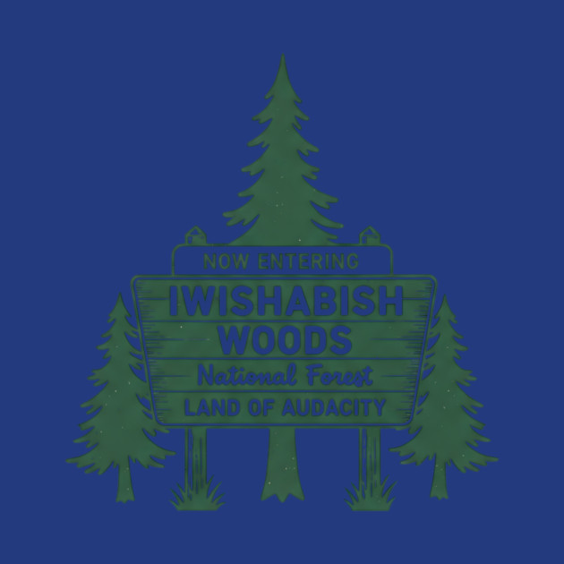 Now-Entering-Iwishabish-Woods-National-Forest-Land-Audacity by ArtistTee ⭐⭐⭐⭐⭐