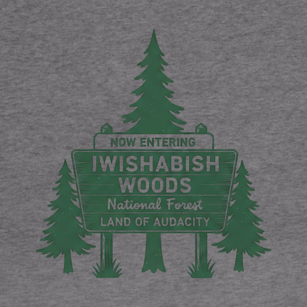 Now-Entering-Iwishabish-Woods-National-Forest-Land-Audacity by ArtistTee ⭐⭐⭐⭐⭐