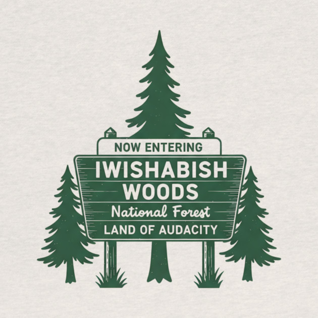 Now-Entering-Iwishabish-Woods-National-Forest-Land-Audacity by ArtistTee ⭐⭐⭐⭐⭐