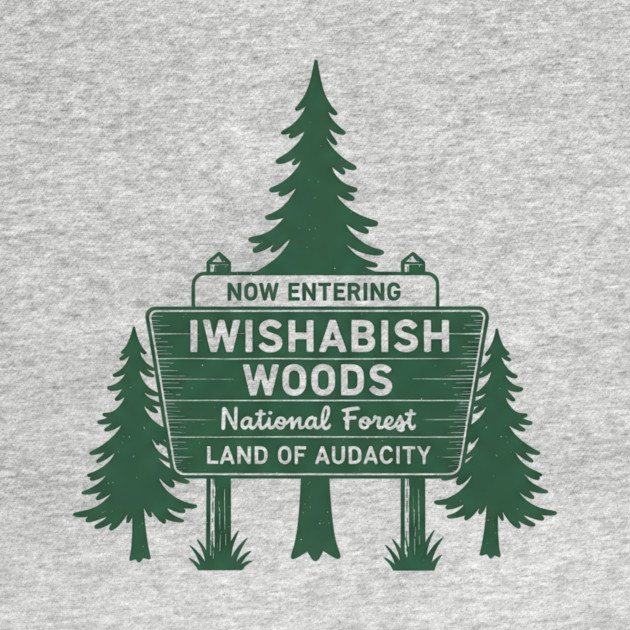 Now-Entering-Iwishabish-Woods-National-Forest-Land-Audacity by ArtistTee ⭐⭐⭐⭐⭐