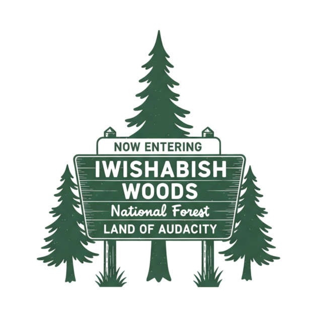 Now-Entering-Iwishabish-Woods-National-Forest-Land-Audacity by ArtistTee ⭐⭐⭐⭐⭐