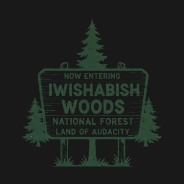 Now Entering Iwishabish Woods National Forest Land Audacity by ArtistTee ⭐⭐⭐⭐⭐