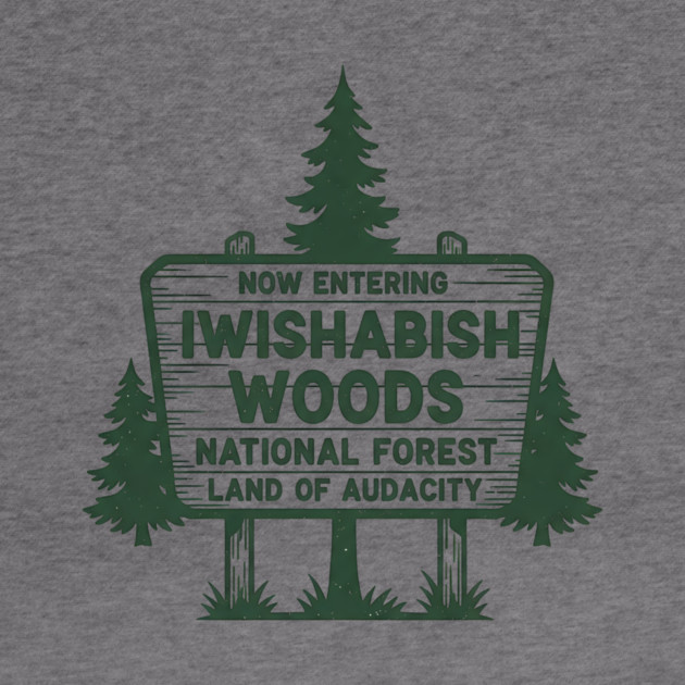 Now Entering Iwishabish Woods National Forest Land Audacity by ArtistTee ⭐⭐⭐⭐⭐