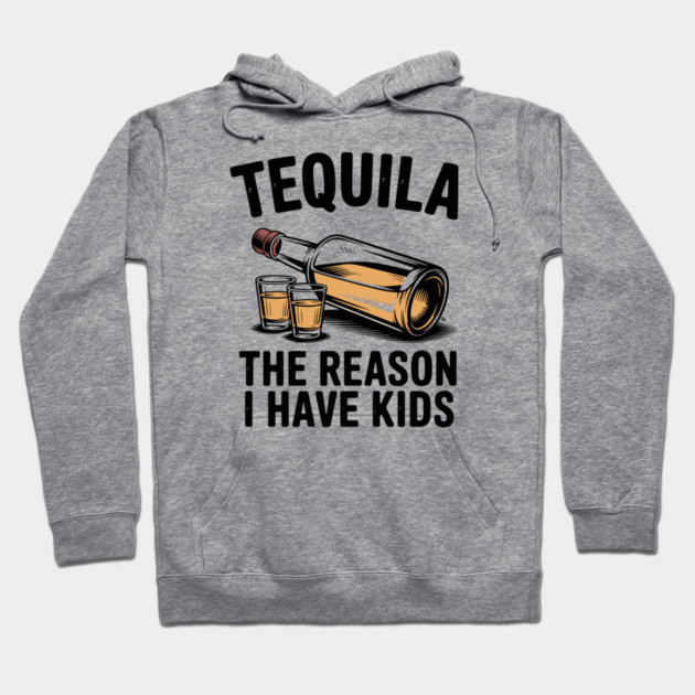 Tequila: The Reason I Have Kids – Funny Drinking Parent Hoodie by Cosmo Gazoo