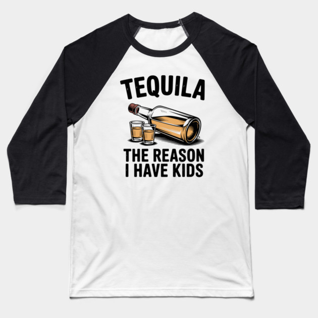 Tequila: The Reason I Have Kids – Funny Drinking Parent Baseball T-Shirt by Cosmo Gazoo