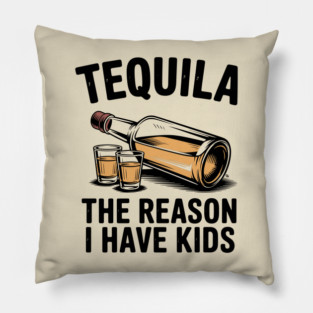 Tequila: The Reason I Have Kids – Funny Drinking Parent Pillow