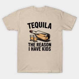Tequila: The Reason I Have Kids – Funny Drinking Parent T-Shirt