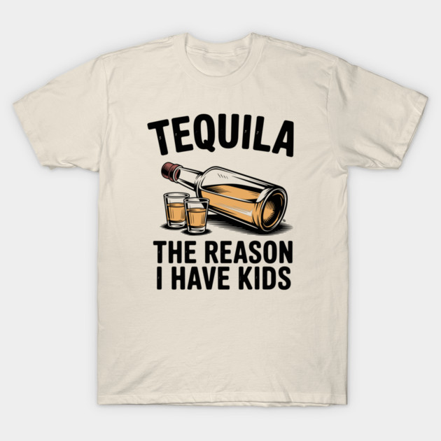 Tequila: The Reason I Have Kids – Funny Drinking Parent T-Shirt by Cosmo Gazoo