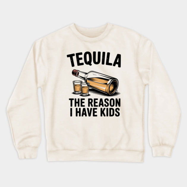 Tequila: The Reason I Have Kids – Funny Drinking Parent Crewneck Sweatshirt by Cosmo Gazoo