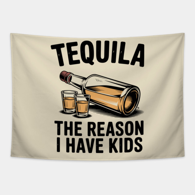 Tequila: The Reason I Have Kids – Funny Drinking Parent Tapestry by Cosmo Gazoo