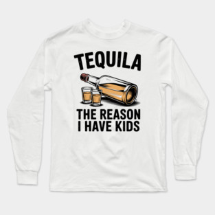 Tequila: The Reason I Have Kids – Funny Drinking Parent Long Sleeve T-Shirt