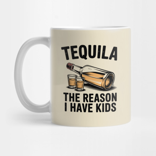 Tequila: The Reason I Have Kids – Funny Drinking Parent by Cosmo Gazoo