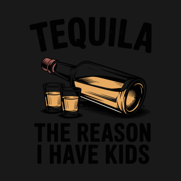 Tequila: The Reason I Have Kids – Funny Drinking Parent by Cosmo Gazoo