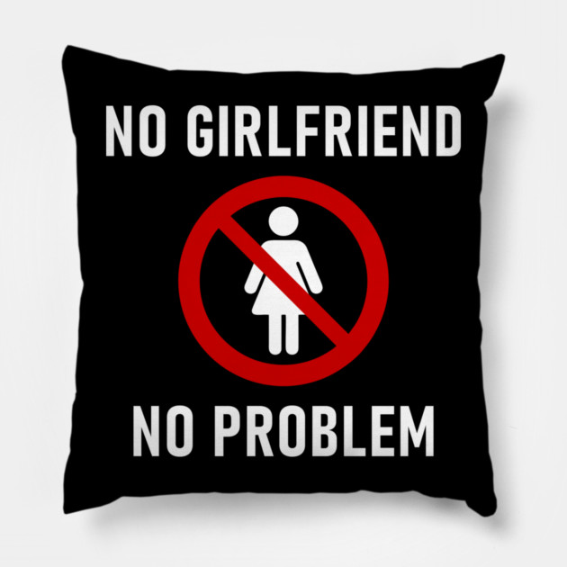 No Girlfriend No Problem Anti Relationship Sarcasm Pillow by Anticorporati