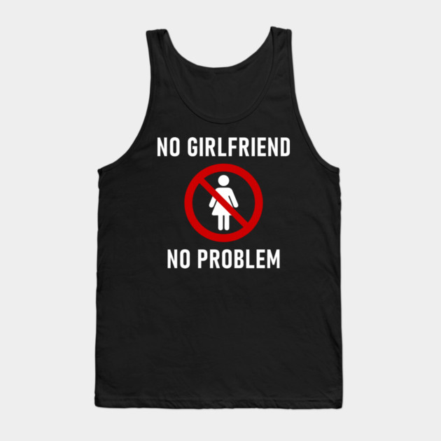 No Girlfriend No Problem Anti Relationship Sarcasm Tank Top by Anticorporati