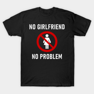 No Girlfriend No Problem Anti Relationship Sarcasm T-Shirt