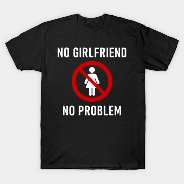 No Girlfriend No Problem Anti Relationship Sarcasm T-Shirt by Anticorporati