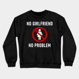 No Girlfriend No Problem Anti Relationship Sarcasm Crewneck Sweatshirt