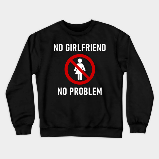 No Girlfriend No Problem Anti Relationship Sarcasm Crewneck Sweatshirt by Anticorporati