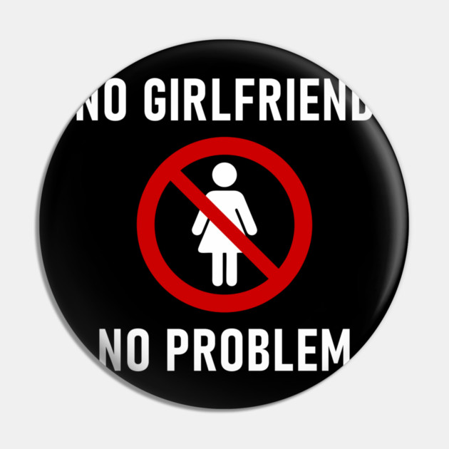 No Girlfriend No Problem Anti Relationship Sarcasm Pin by Anticorporati