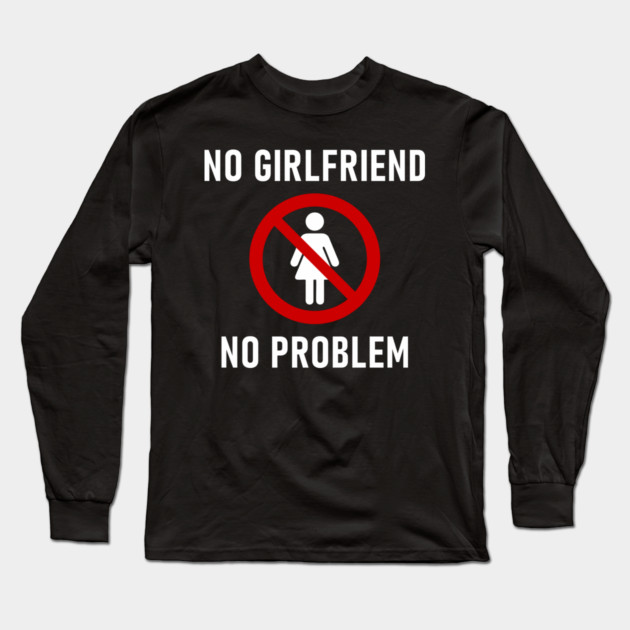 No Girlfriend No Problem Anti Relationship Sarcasm Long Sleeve T-Shirt by Anticorporati