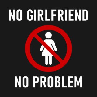 No Girlfriend No Problem Anti Relationship Sarcasm T-Shirt