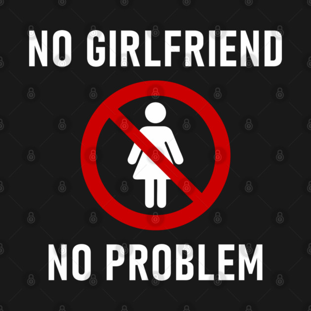 No Girlfriend No Problem Anti Relationship Sarcasm by Anticorporati