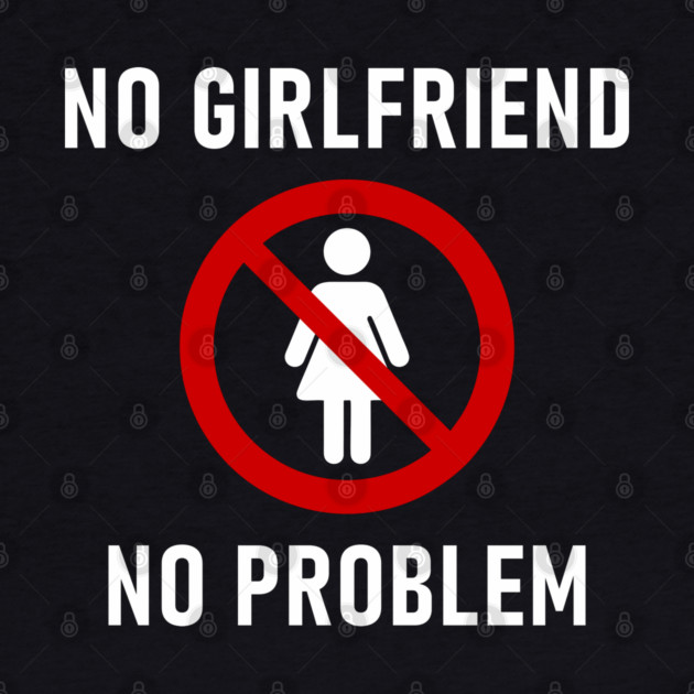 No Girlfriend No Problem Anti Relationship Sarcasm by Anticorporati