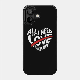 All I Need is F*ck Off Anti Valentine Sarcasm Phone Case