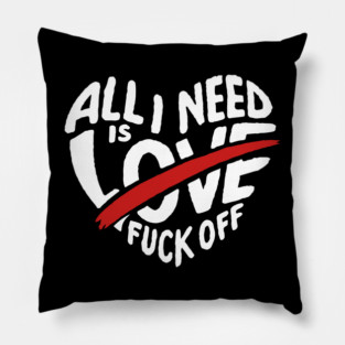 All I Need is F*ck Off Anti Valentine Sarcasm Pillow