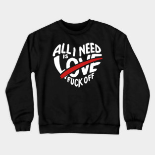 All I Need is F*ck Off Anti Valentine Sarcasm Crewneck Sweatshirt