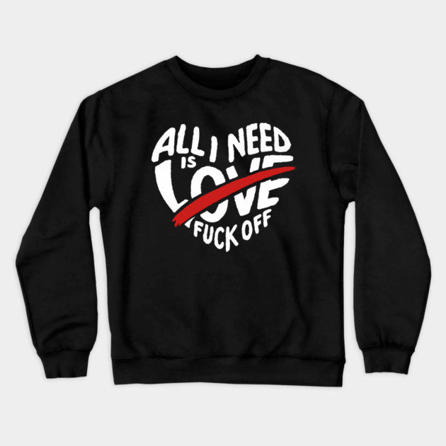All I Need is F*ck Off Anti Valentine Sarcasm Crewneck Sweatshirt by Anticorporati