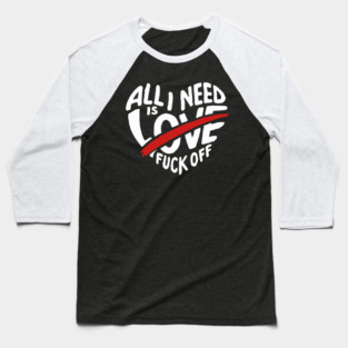 All I Need is F*ck Off Anti Valentine Sarcasm Baseball T-Shirt