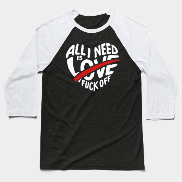 All I Need is F*ck Off Anti Valentine Sarcasm Baseball T-Shirt by Anticorporati