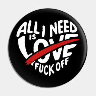 All I Need is F*ck Off Anti Valentine Sarcasm Pin