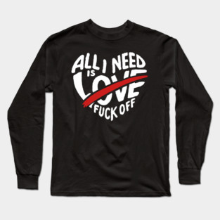 All I Need is F*ck Off Anti Valentine Sarcasm Long Sleeve T-Shirt