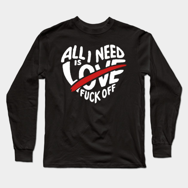 All I Need is F*ck Off Anti Valentine Sarcasm Long Sleeve T-Shirt by Anticorporati