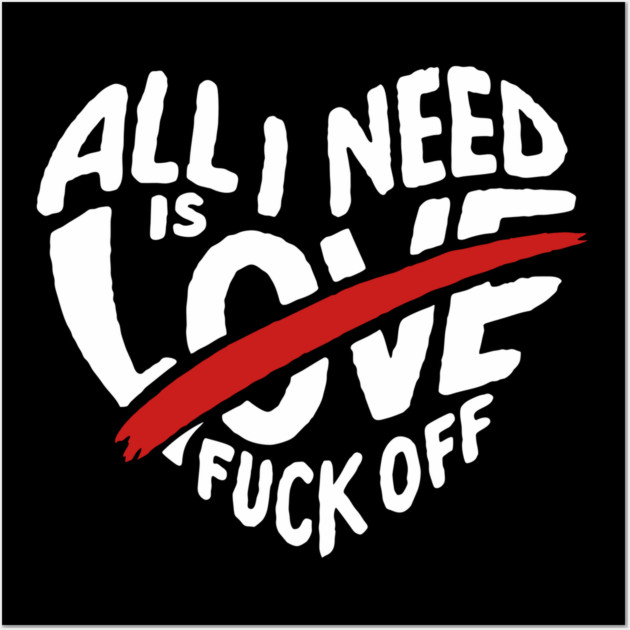 All I Need is F*ck Off Anti Valentine Sarcasm Wall Art by Anticorporati
