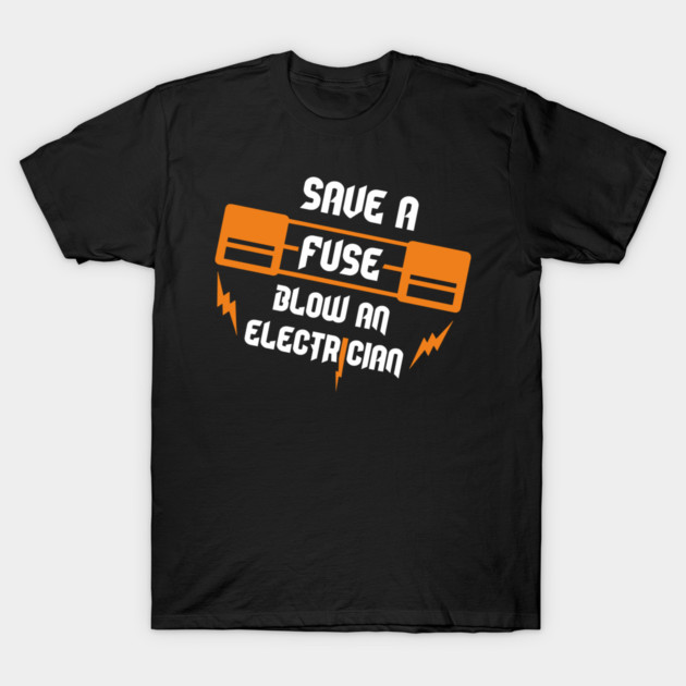 Save A Fuse Blow An Electrician Tradesman Cheeky Pun T-Shirt by Anticorporati
