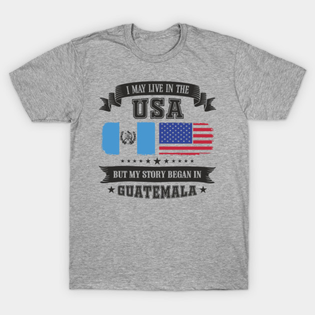 I May Live in the USA But My Story Began in Guatemala T-Shirt by Anticorporati