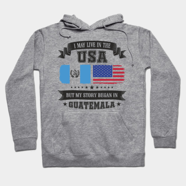I May Live in the USA But My Story Began in Guatemala Hoodie by Anticorporati
