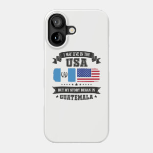 I May Live in the USA But My Story Began in Guatemala Phone Case