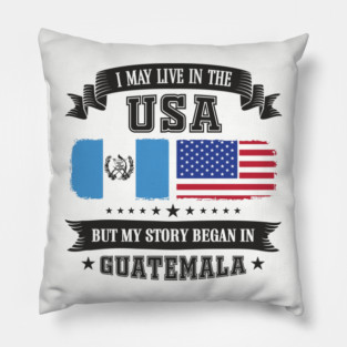 I May Live in the USA But My Story Began in Guatemala Pillow