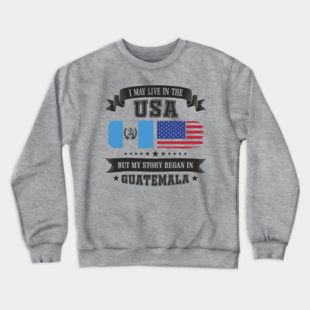 I May Live in the USA But My Story Began in Guatemala Crewneck Sweatshirt by Anticorporati