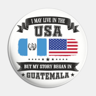 I May Live in the USA But My Story Began in Guatemala Pin