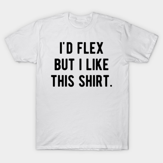 I’d Flex But I Like This Shirt T-Shirt by Frank Ring