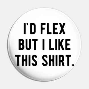 I’d Flex But I Like This Shirt Pin