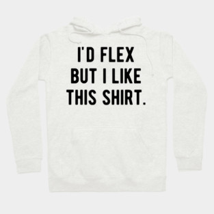 I’d Flex But I Like This Shirt Hoodie