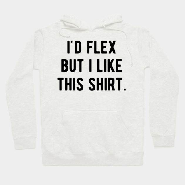 I’d Flex But I Like This Shirt Hoodie by Frank Ring