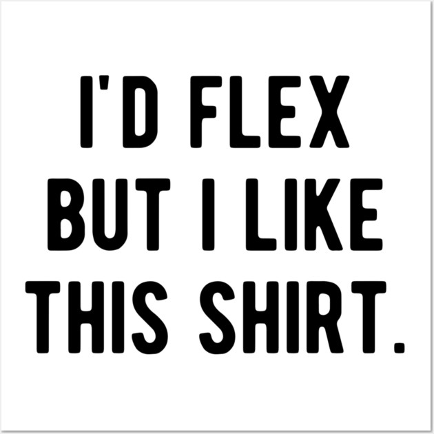 I’d Flex But I Like This Shirt Wall Art by Frank Ring